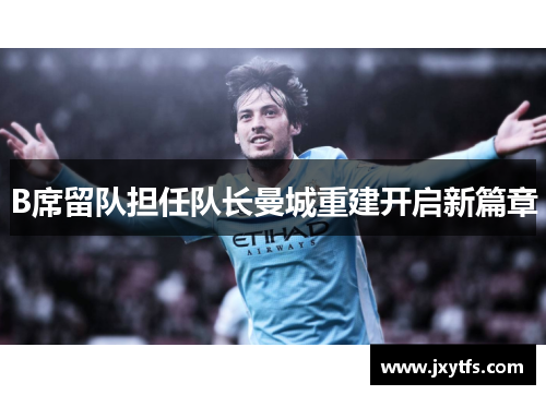 B席留队担任队长曼城重建开启新篇章 B席留队担任队长曼城重建开启新篇章