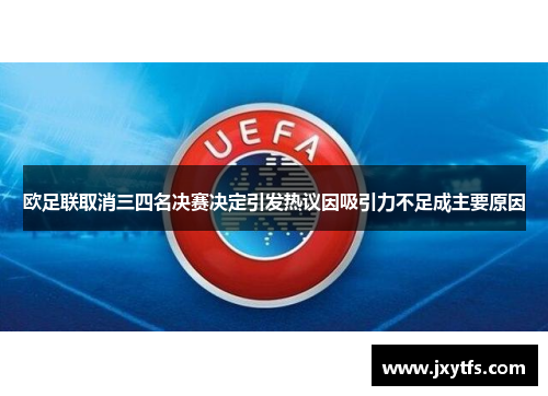欧足联取消三四名决赛决定引发热议因吸引力不足成主要原因 欧足联取消三四名决赛决定引发热议因吸引力不足成主要原因