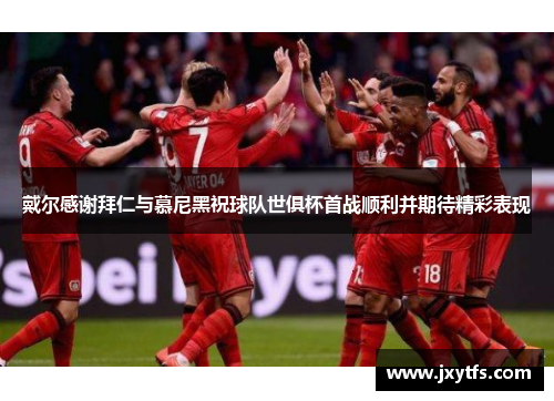 戴尔感谢拜仁与慕尼黑祝球队世俱杯首战顺利并期待精彩表现 戴尔感谢拜仁与慕尼黑祝球队世俱杯首战顺利并期待精彩表现