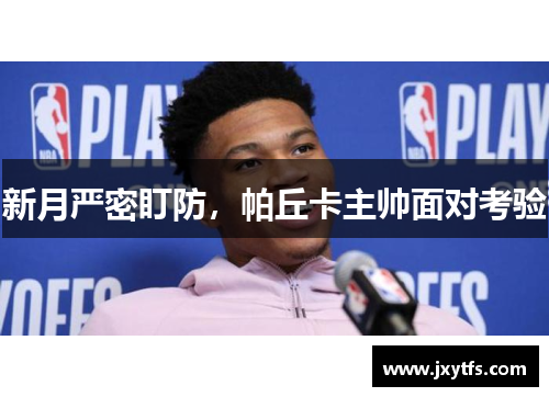 新月严密盯防,帕丘卡主帅面对考验 新月严密盯防,帕丘卡主帅面对考验