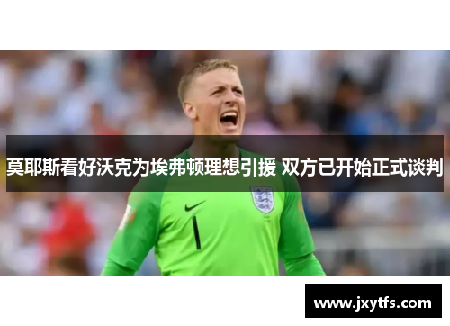 莫耶斯看好沃克为埃弗顿理想引援 双方已开始正式谈判 莫耶斯看好沃克为埃弗顿理想引援 双方已开始正式谈判