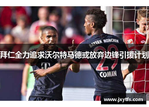 拜仁全力追求沃尔特马德或放弃边锋引援计划 拜仁全力追求沃尔特马德或放弃边锋引援计划