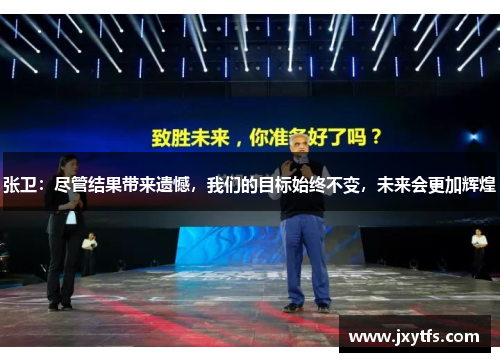 张卫:尽管结果带来遗憾,我们的目标始终不变,未来会更加辉煌 张卫:尽管结果带来遗憾,我们的目标始终不变,未来会更加辉煌