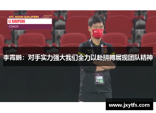 李霄鹏:对手实力强大我们全力以赴拼搏展现团队精神 李霄鹏:对手实力强大我们全力以赴拼搏展现团队精神