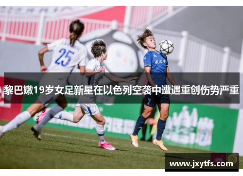 黎巴嫩19岁女足新星在以色列空袭中遭遇重创伤势严重 黎巴嫩19岁女足新星在以色列空袭中遭遇重创伤势严重