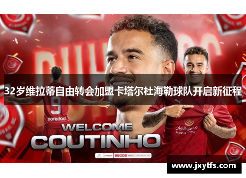 32岁维拉蒂自由转会加盟卡塔尔杜海勒球队开启新征程 32岁维拉蒂自由转会加盟卡塔尔杜海勒球队开启新征程