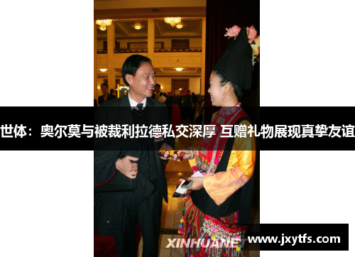 世体:奥尔莫与被裁利拉德私交深厚 互赠礼物展现真挚友谊 世体:奥尔莫与被裁利拉德私交深厚 互赠礼物展现真挚友谊