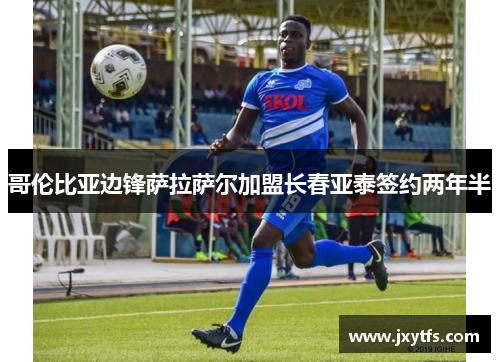 哥伦比亚边锋萨拉萨尔加盟长春亚泰签约两年半 哥伦比亚边锋萨拉萨尔加盟长春亚泰签约两年半